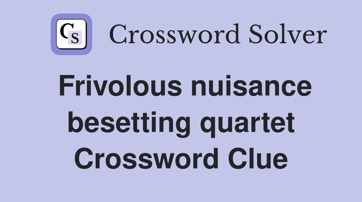Frivolous nuisance besetting quartet Crossword Clue
