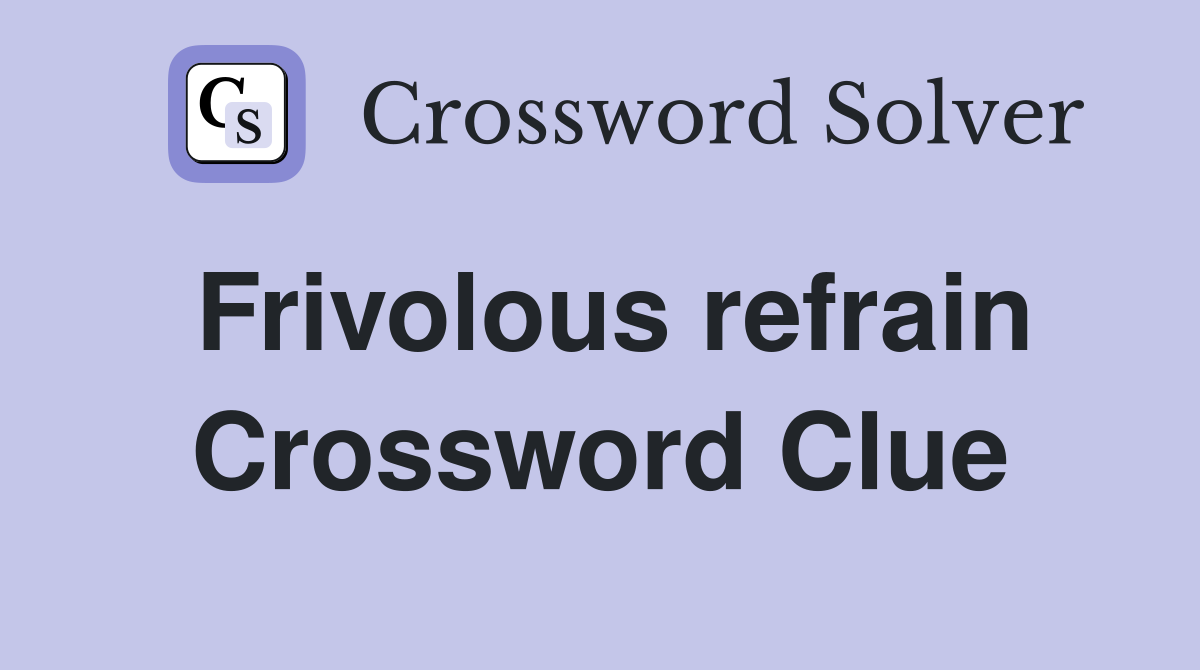 Frivolous refrain Crossword Clue
