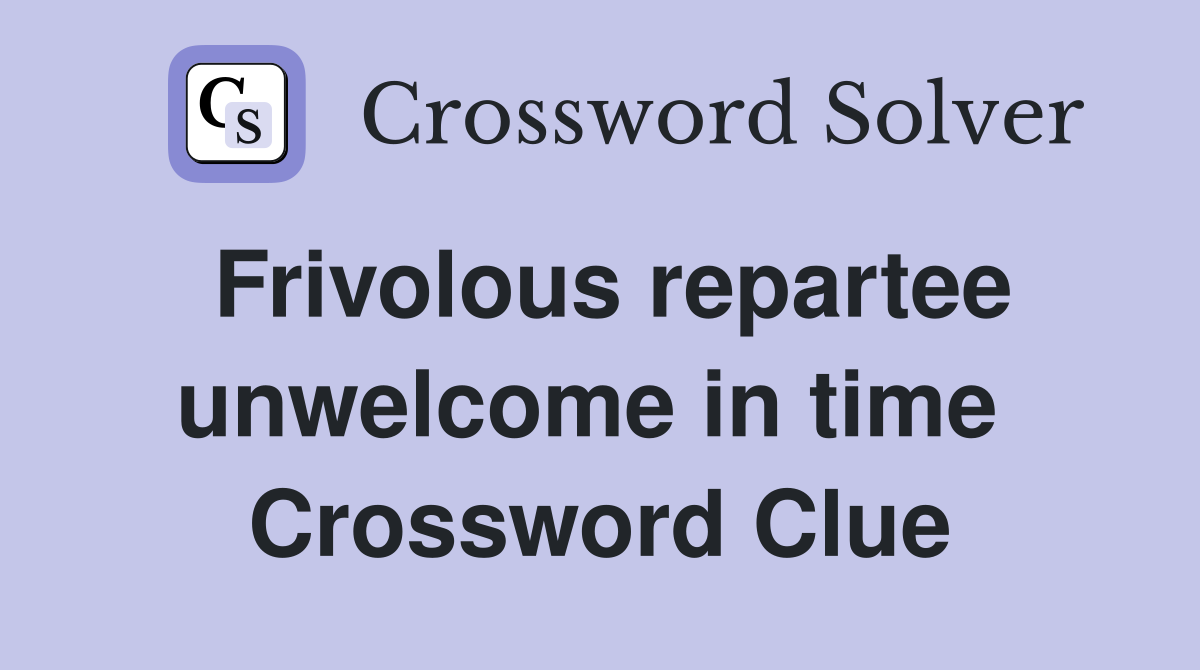 Frivolous repartee unwelcome in time  Crossword Clue