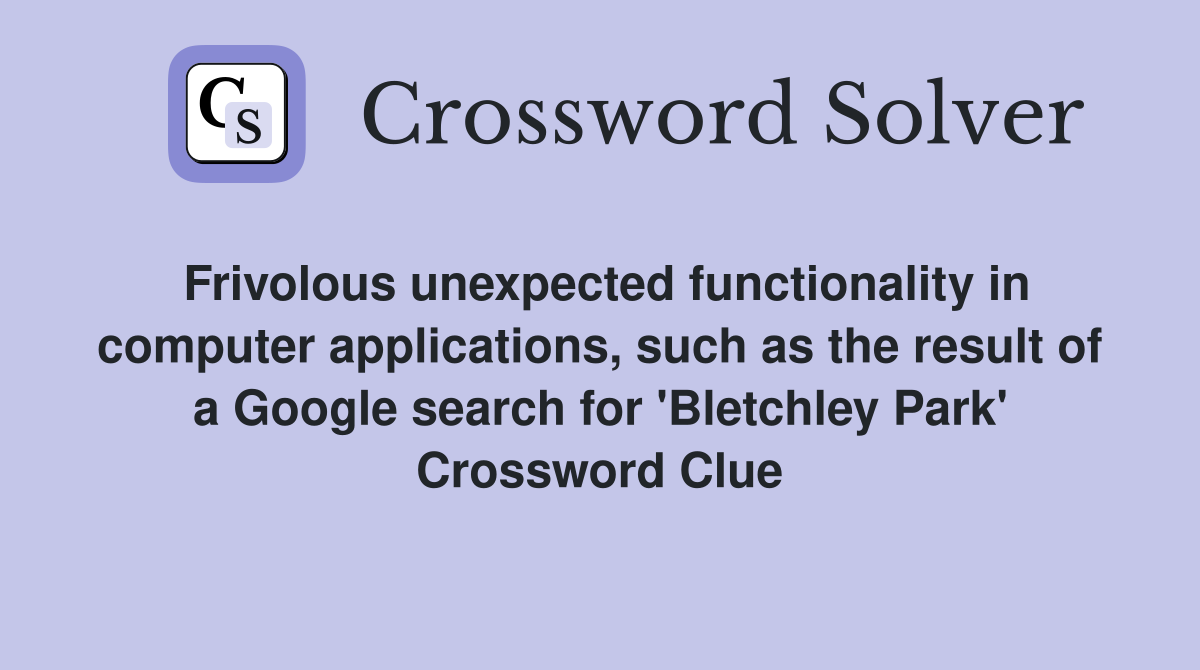 Frivolous unexpected functionality in computer applications, such as the result of a Google search for 'Bletchley Park' Crossword Clue