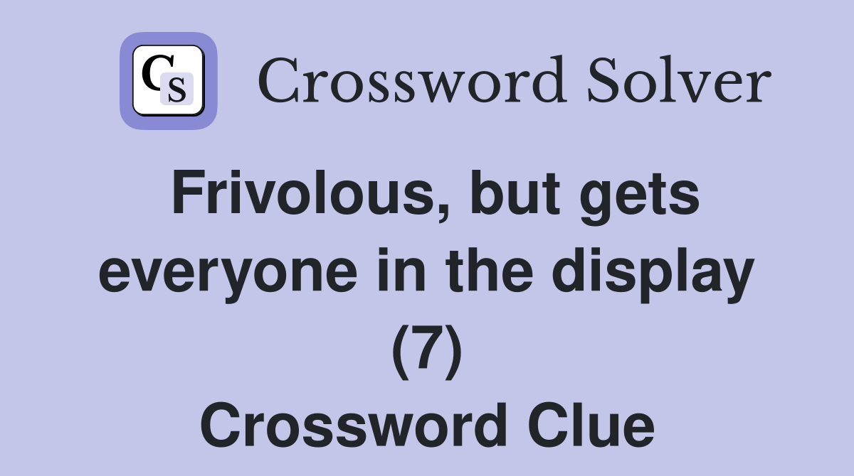 Frivolous, but gets everyone in the display (7) Crossword Clue