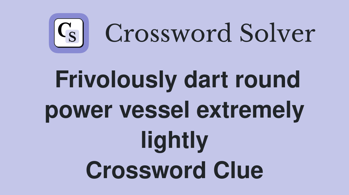 Frivolously dart round power vessel extremely lightly Crossword Clue