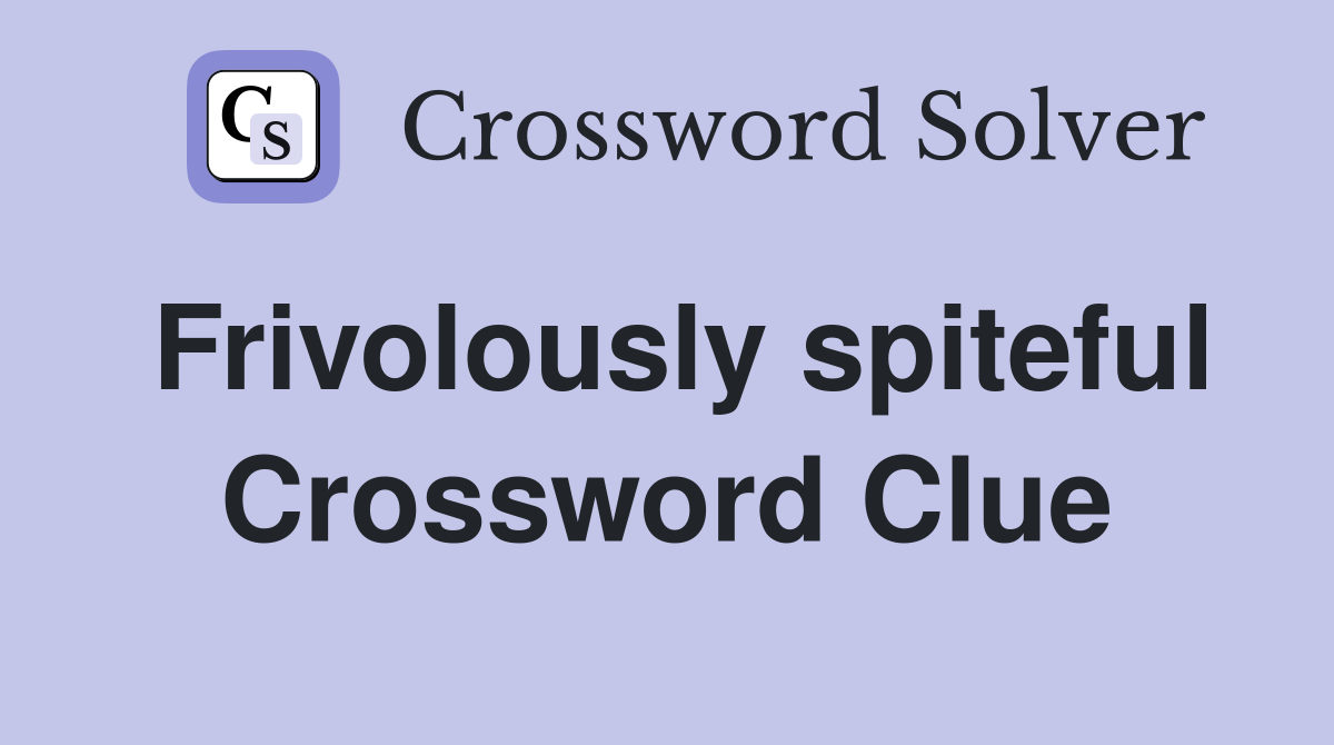 Frivolously spiteful Crossword Clue