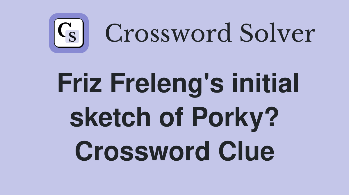 Friz Freleng's initial sketch of Porky? Crossword Clue