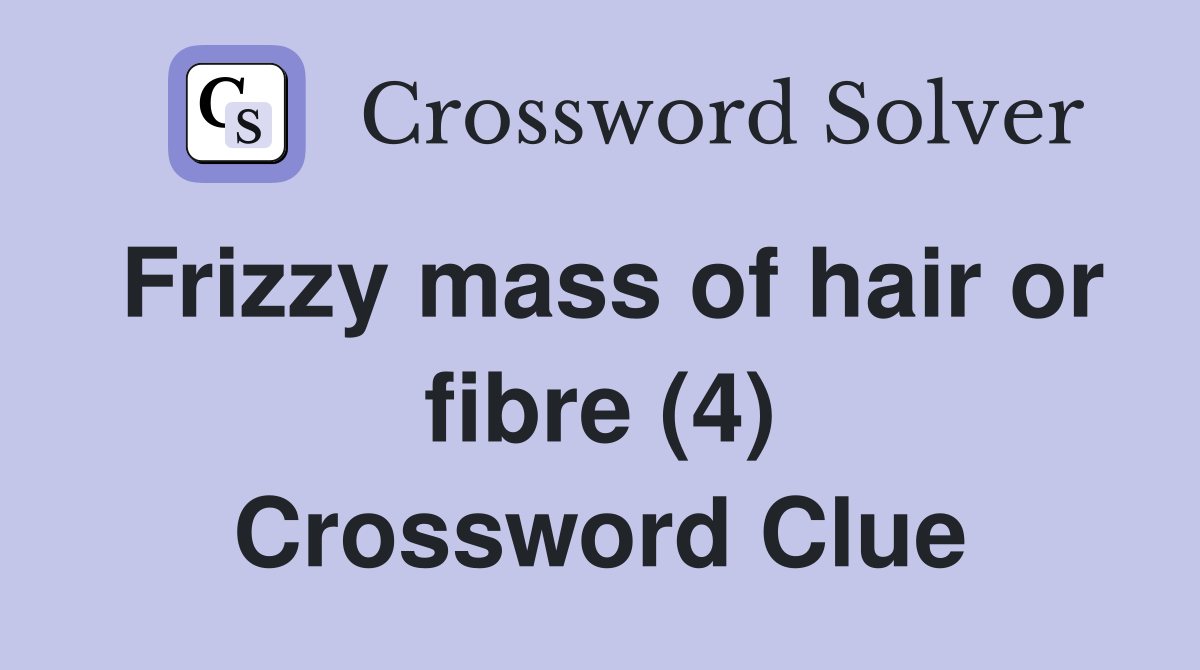 Frizzy mass of hair or fibre (4) Crossword Clue