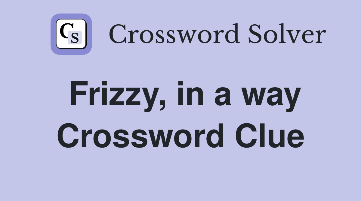 Frizzy, in a way Crossword Clue