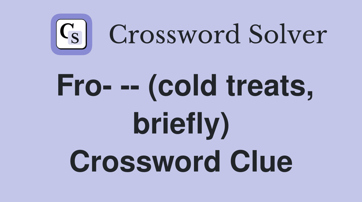 Fro- -- (cold treats, briefly) Crossword Clue