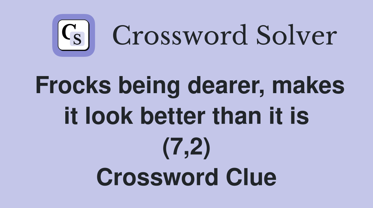 Frocks being dearer, makes it look better than it is (7,2) Crossword Clue