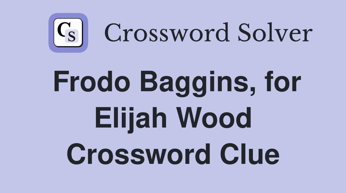 Frodo Baggins, for Elijah Wood Crossword Clue