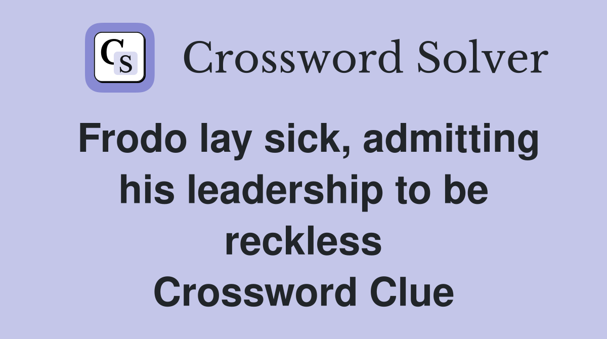 Frodo lay sick, admitting his leadership to be reckless Crossword Clue
