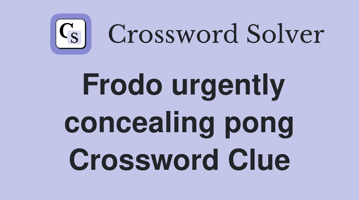 Frodo urgently concealing pong Crossword Clue