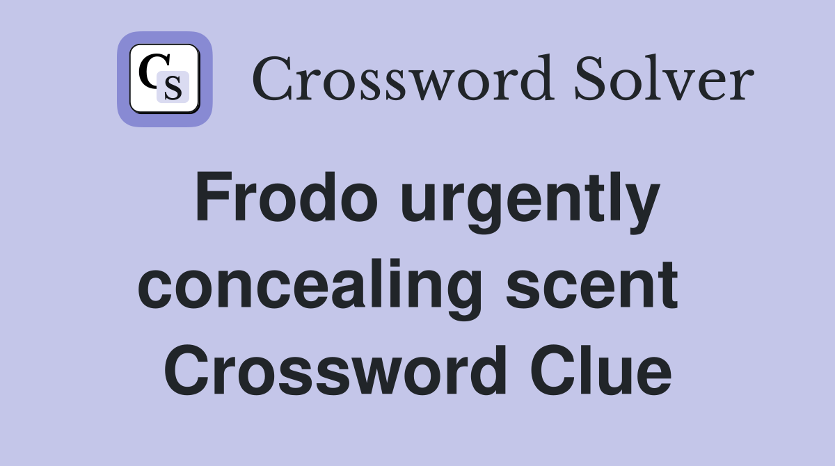 Frodo urgently concealing scent  Crossword Clue