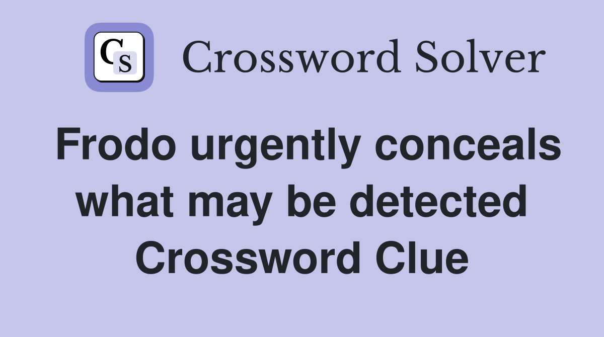 Frodo urgently conceals what may be detected Crossword Clue