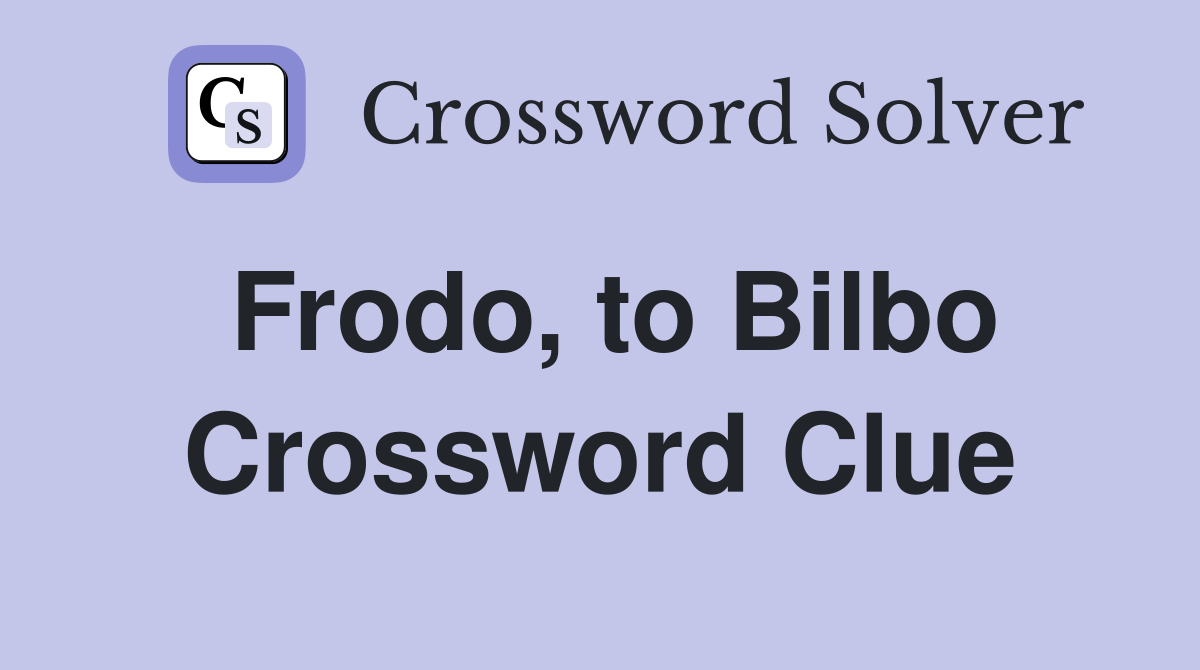 Frodo, to Bilbo Crossword Clue