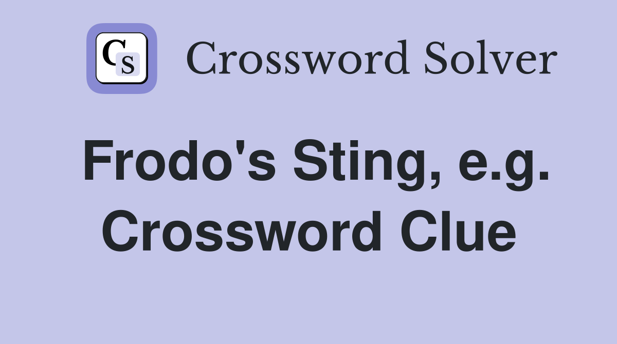 Frodo's Sting, e.g. Crossword Clue