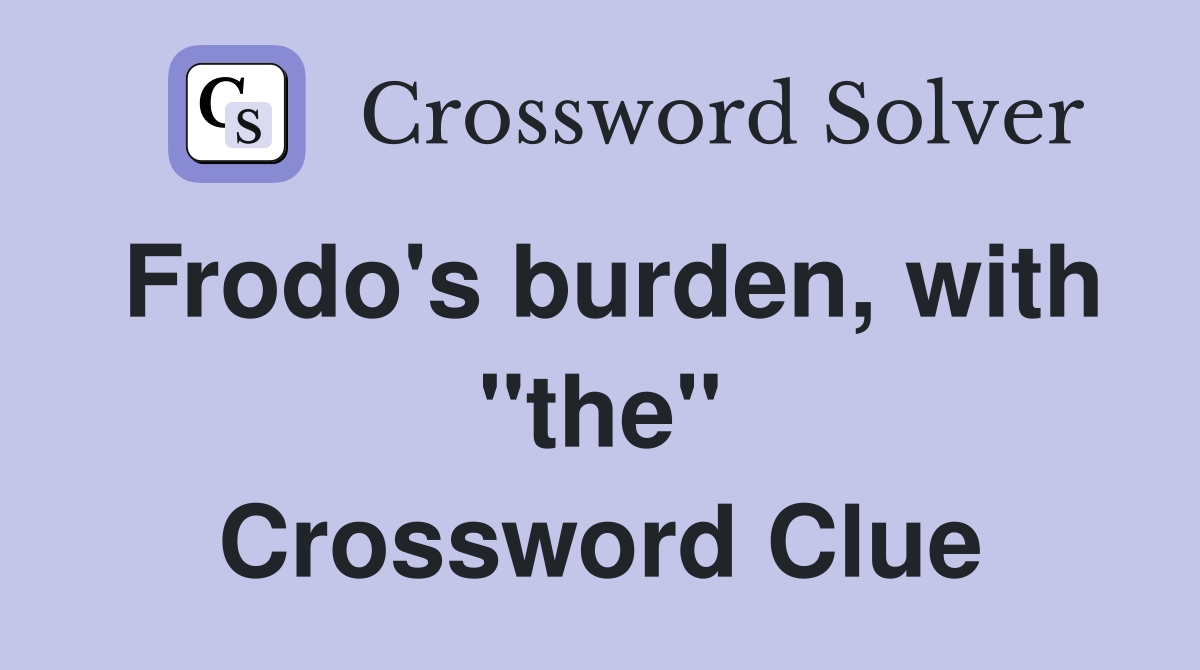 Frodo's burden, with "the" Crossword Clue