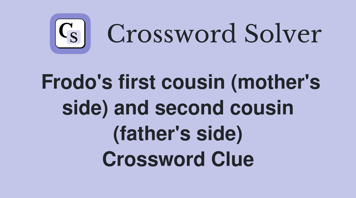 Frodo's first cousin (mother's side) and second cousin (father's side) Crossword Clue
