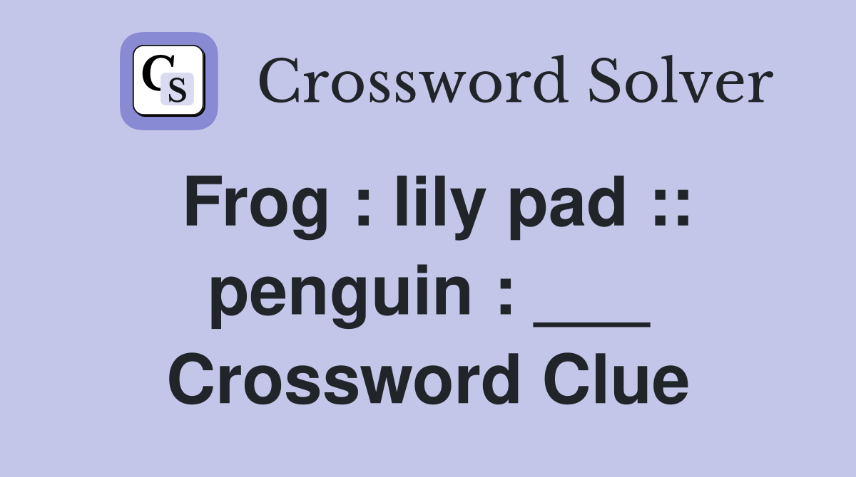 Frog : lily pad :: penguin : ___ Crossword Clue