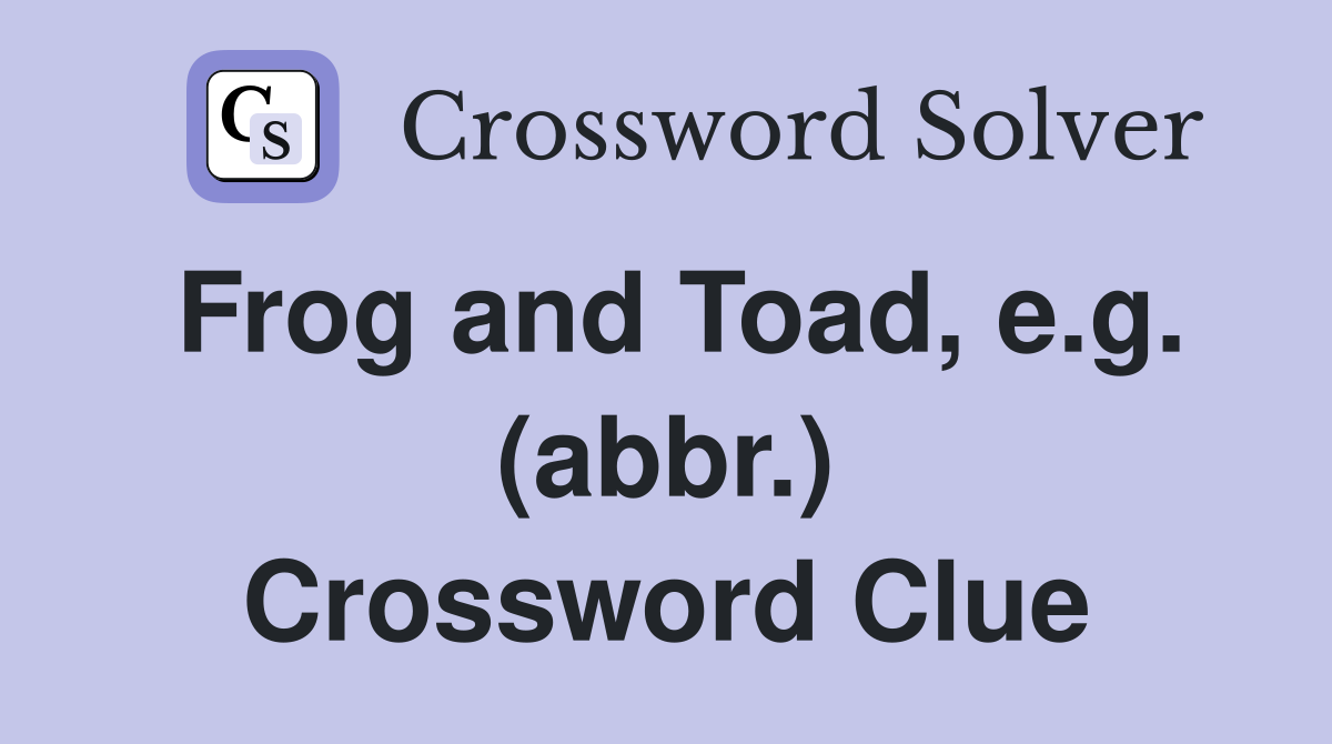 Frog and Toad, e.g. (abbr.) Crossword Clue