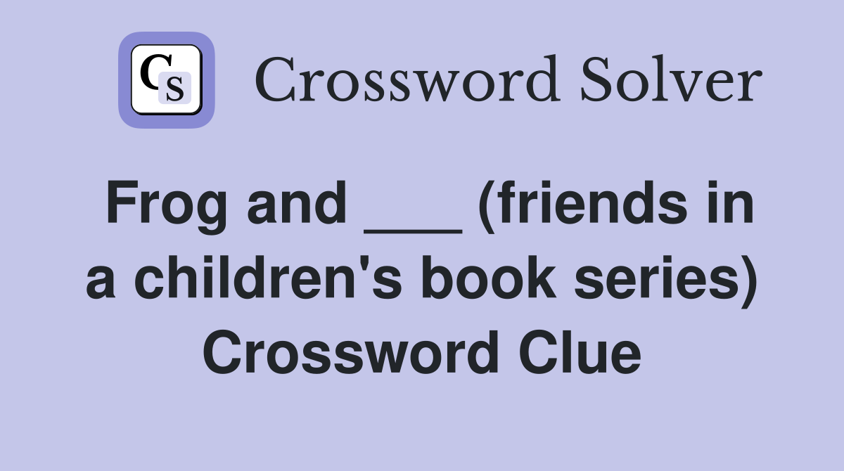 Frog and ___ (friends in a children's book series) Crossword Clue