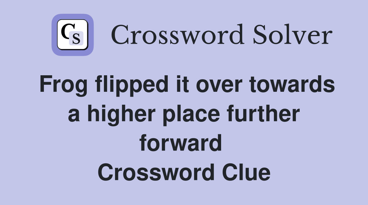 Frog flipped it over towards a higher place further forward  Crossword Clue