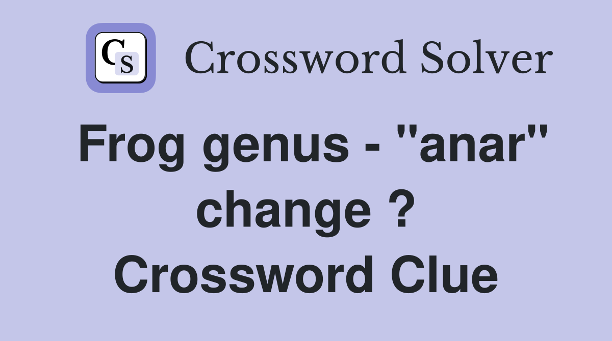 Frog genus - "anar" change ? Crossword Clue