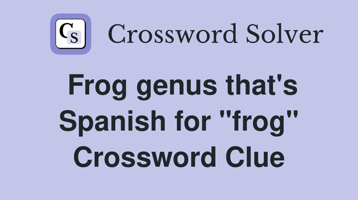 Frog genus that's Spanish for "frog" Crossword Clue