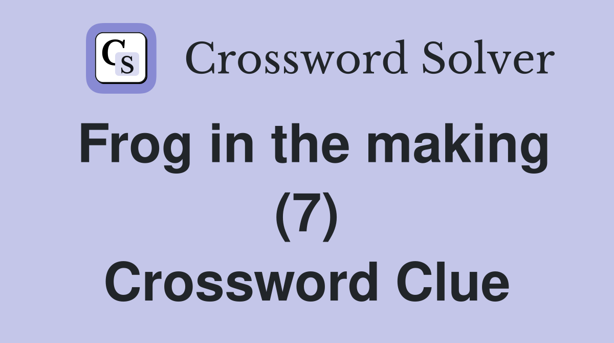 Frog in the making (7) Crossword Clue