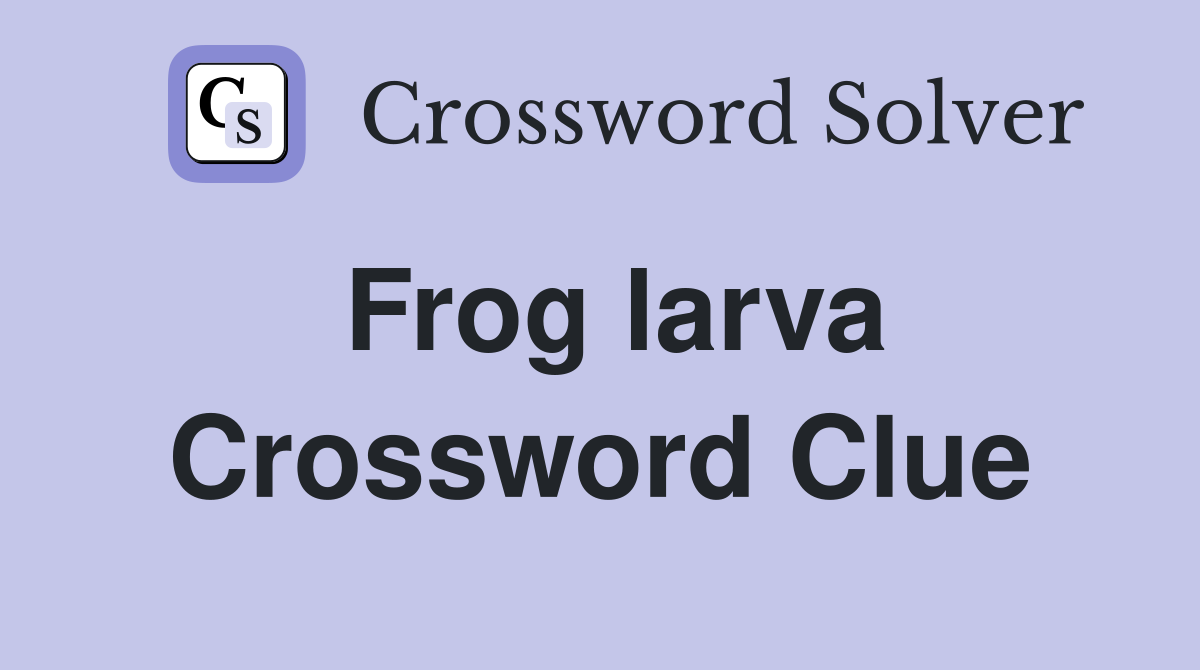 Frog larva Crossword Clue