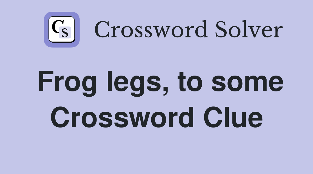 Frog legs, to some Crossword Clue
