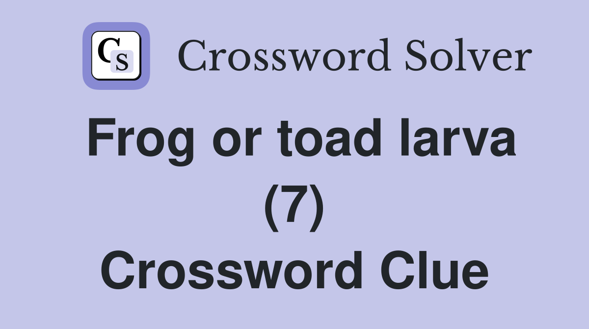 Frog or toad larva (7) Crossword Clue