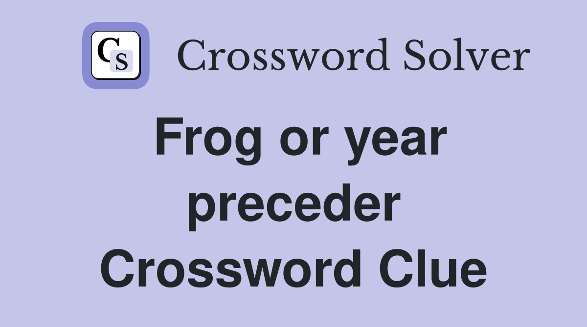 Frog or year preceder Crossword Clue