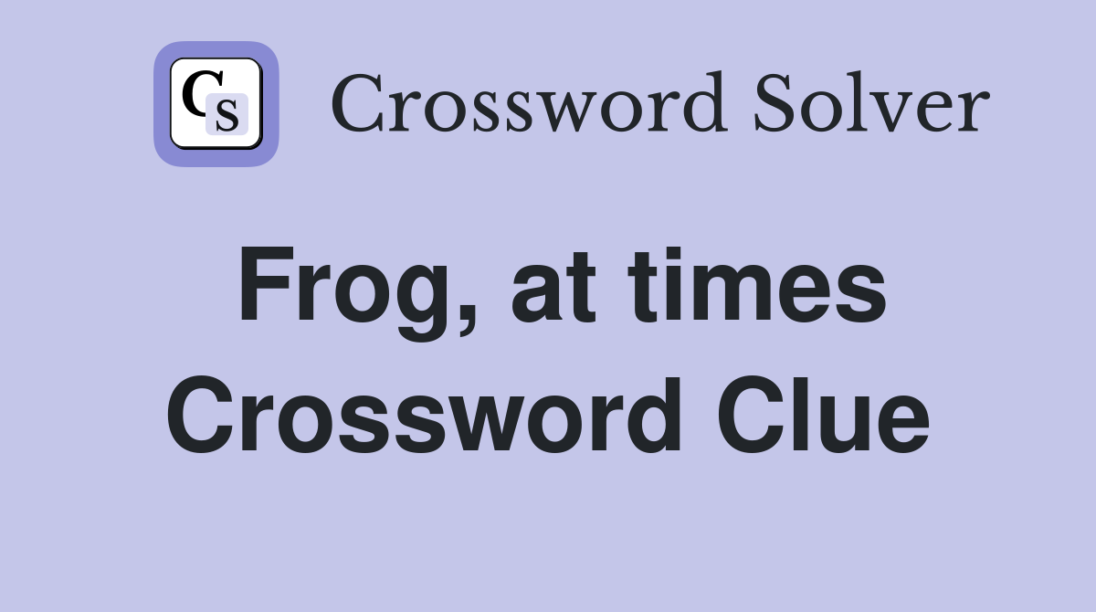 Frog, at times Crossword Clue