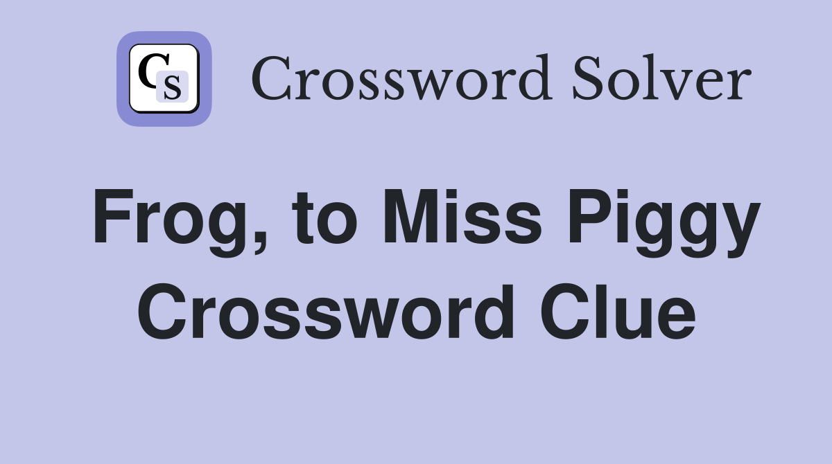 Frog, to Miss Piggy Crossword Clue