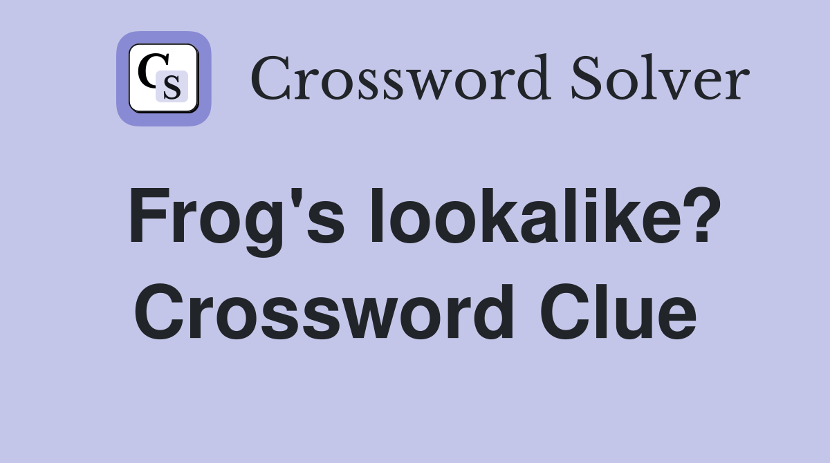 Frog's lookalike? Crossword Clue