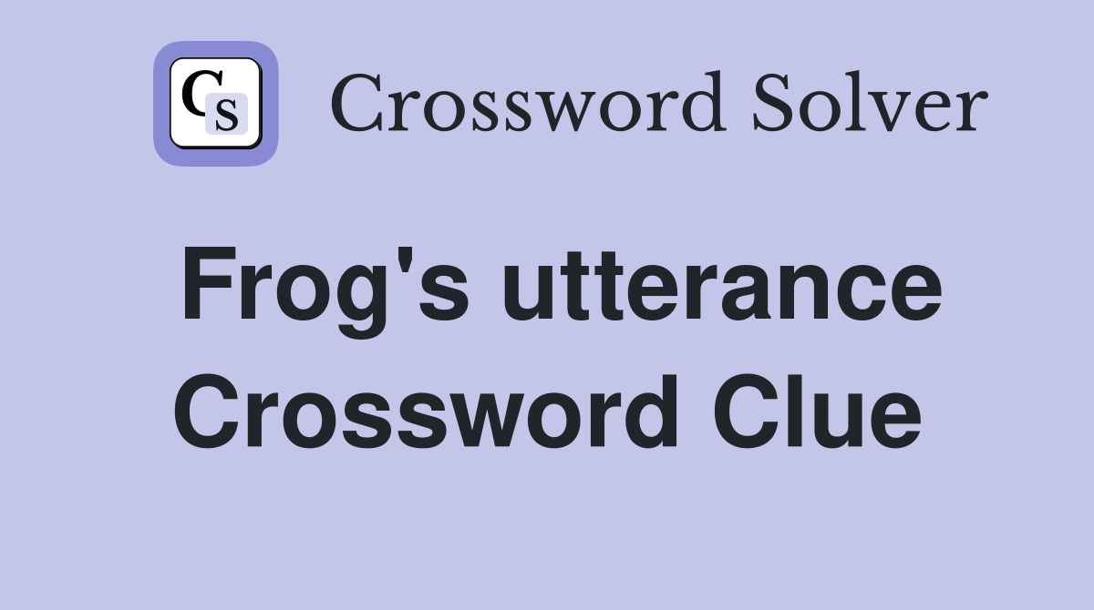 Frog's utterance Crossword Clue