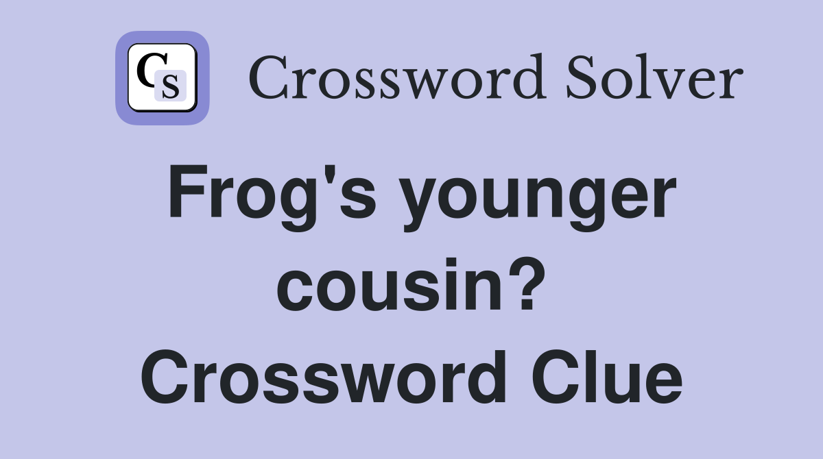 Frog's younger cousin? Crossword Clue