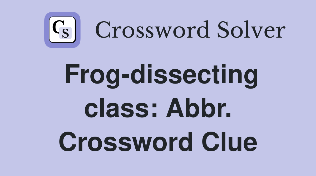Frog-dissecting class: Abbr. Crossword Clue