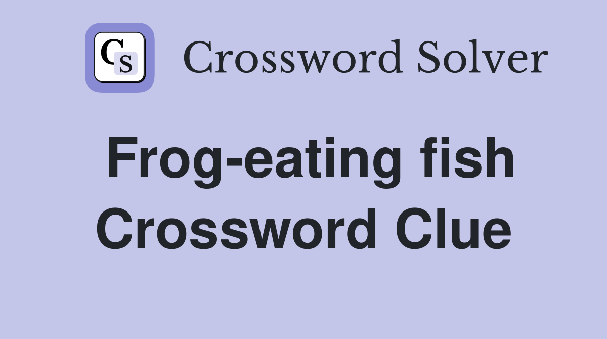 Frog-eating fish Crossword Clue