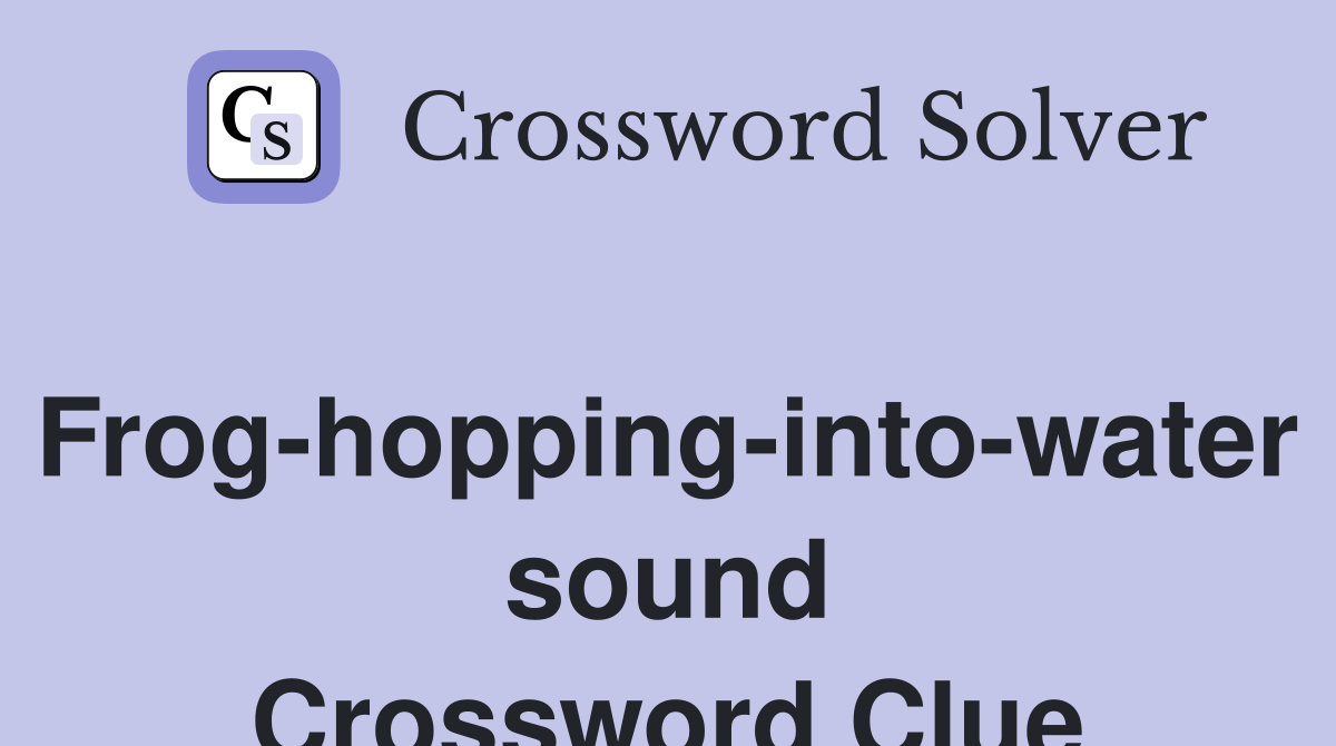 Frog-hopping-into-water sound Crossword Clue