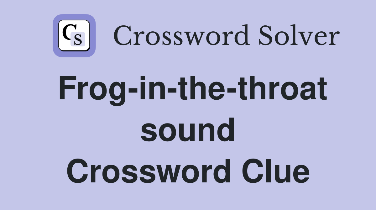 Frog-in-the-throat sound Crossword Clue