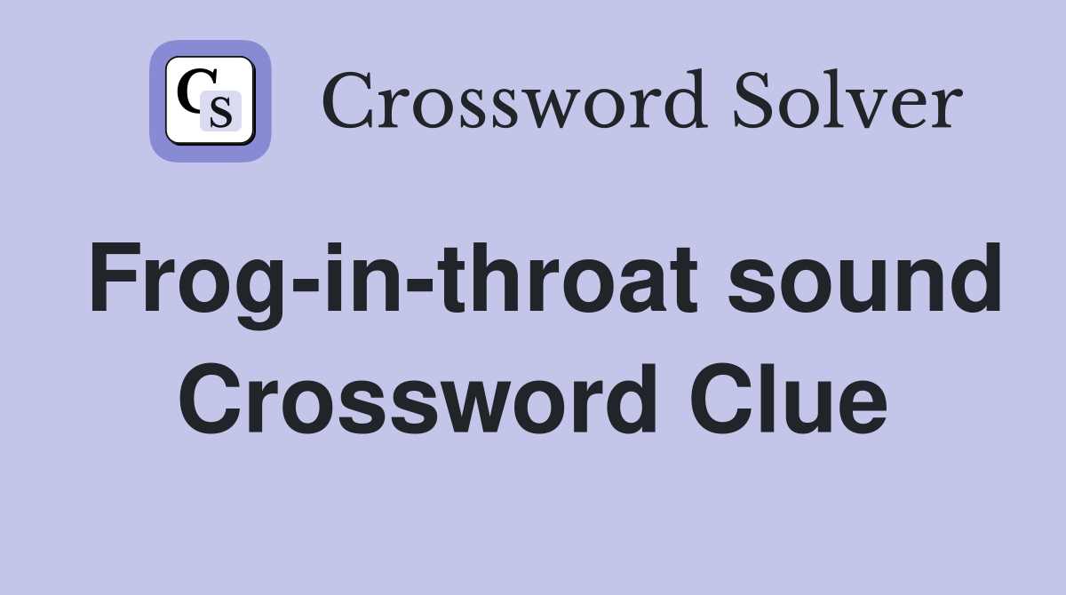 Frog-in-throat sound Crossword Clue