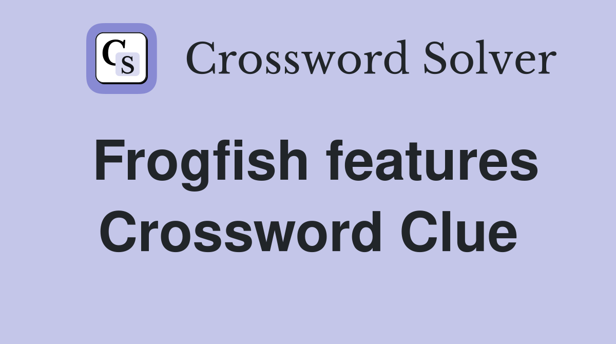 Frogfish features Crossword Clue