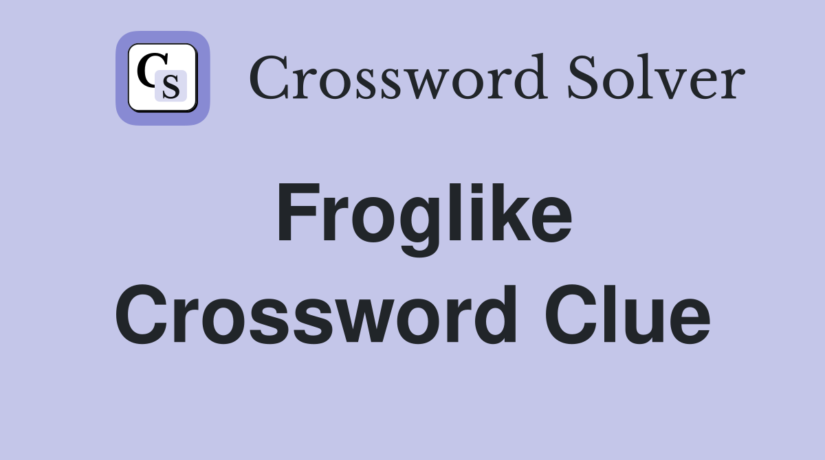 Froglike Crossword Clue