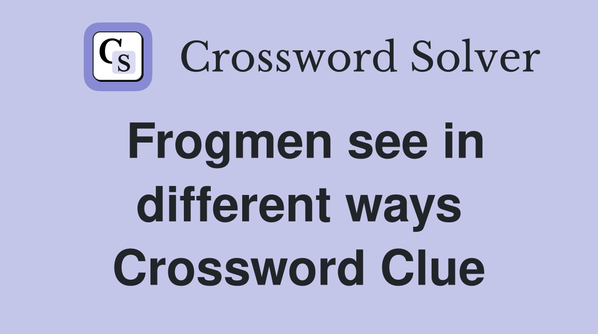 Frogmen see in different ways Crossword Clue