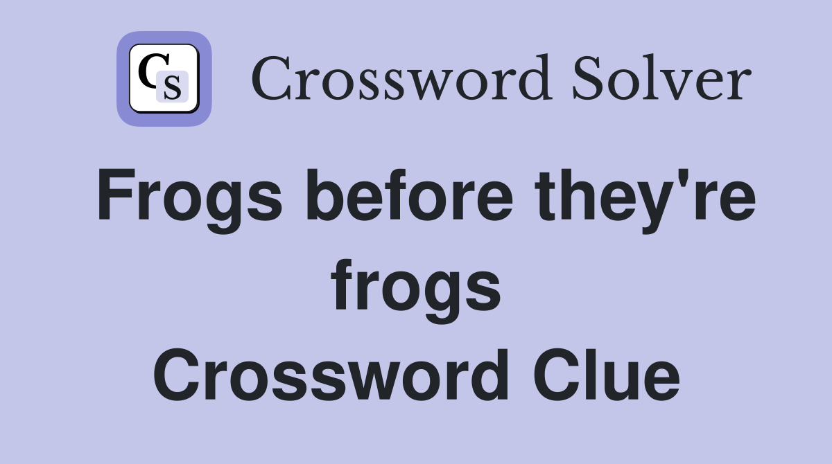 Frogs before they're frogs Crossword Clue