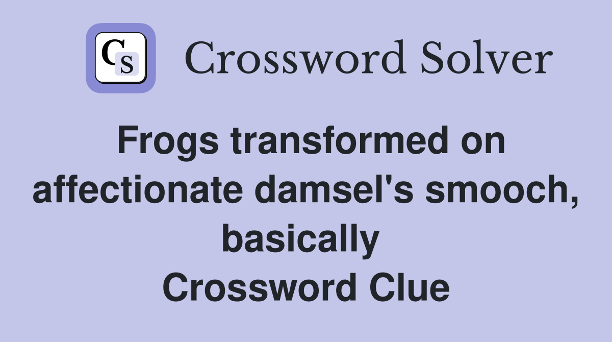 Frogs transformed on affectionate damsel's smooch, basically  Crossword Clue