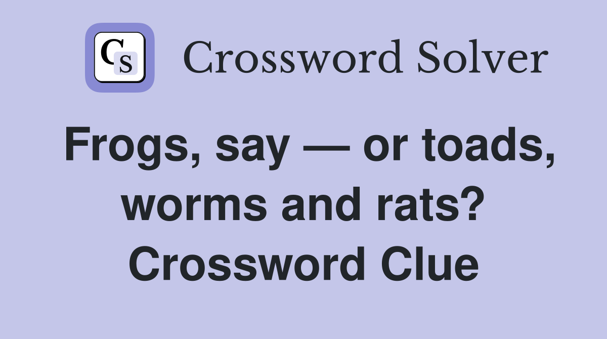 Frogs, say — or toads, worms and rats? Crossword Clue