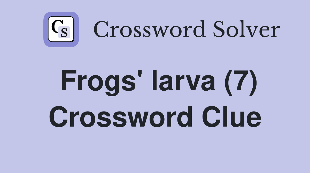 Frogs' larva (7) Crossword Clue