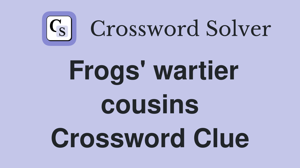 Frogs' wartier cousins Crossword Clue